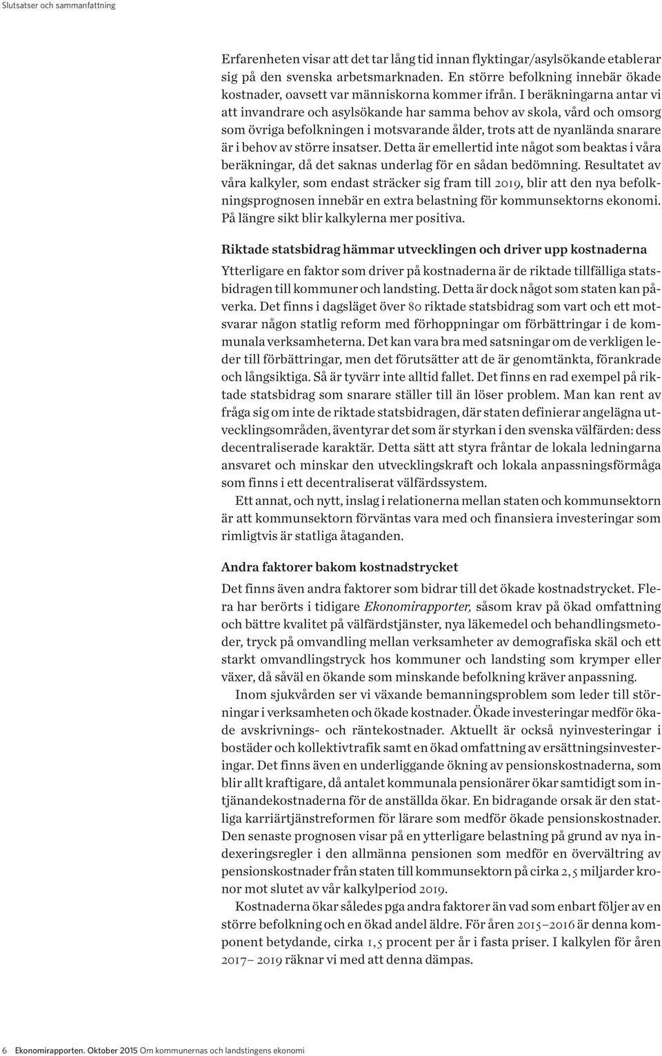 I beräkningarna antar vi att invandrare och asylsökande har samma behov av skola, vård och omsorg som övriga befolkningen i motsvarande ålder, trots att de nyanlända snarare är i behov av större