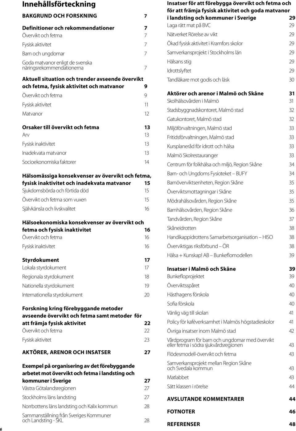 fetma 13 Arv 13 Fysisk inaktivitet 13 Inadekvata matvanor 13 Socioekonomiska faktorer 14 Hälsomässiga konsekvenser av övervikt och fetma, fysisk inaktivitet och inadekvata matvanor 15 Sjukdomsbörda