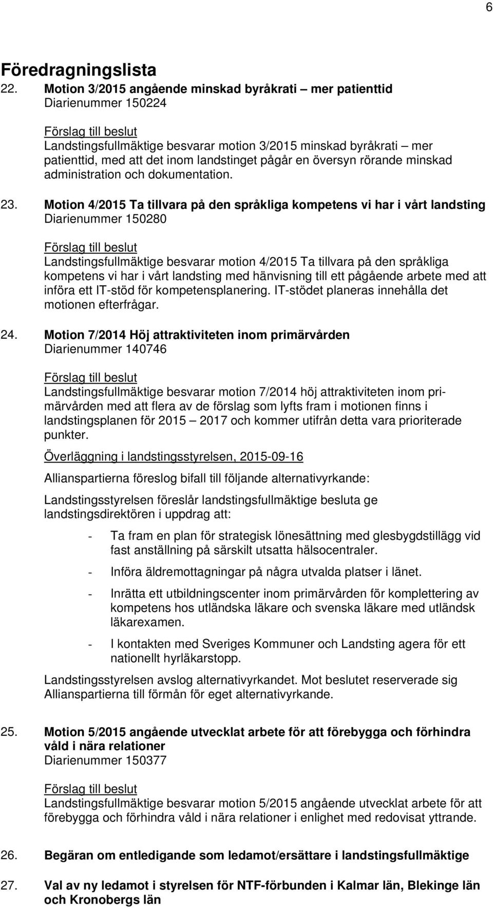 Motion 4/2015 Ta tillvara på den språkliga kompetens vi har i vårt landsting Diarienummer 150280 Landstingsfullmäktige besvarar motion 4/2015 Ta tillvara på den språkliga kompetens vi har i vårt