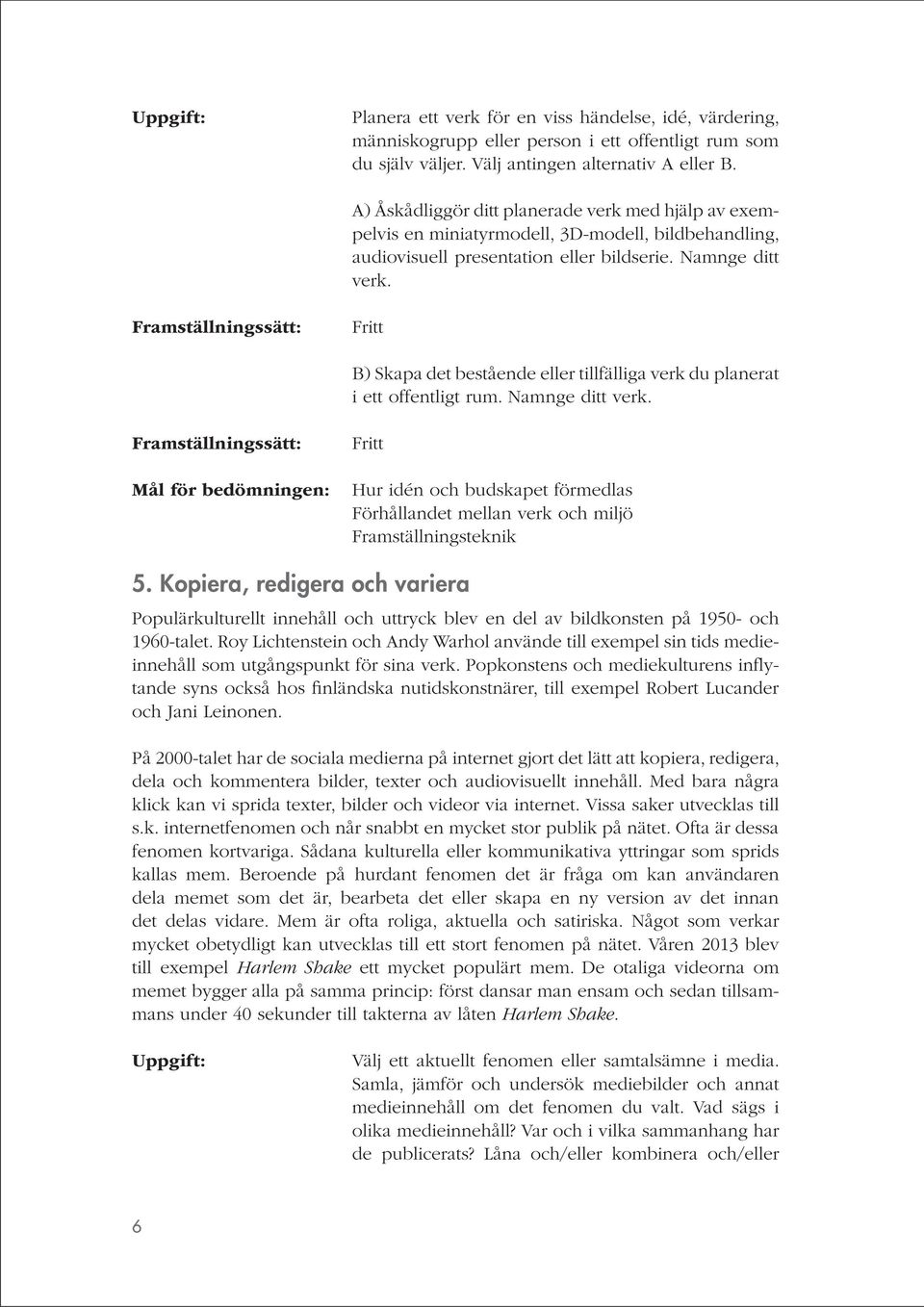 B) Skapa det bestående eller tillfälliga verk du planerat i ett offentligt rum. Namnge ditt verk. Hur idén och budskapet förmedlas Förhållandet mellan verk och miljö Framställningsteknik 5.