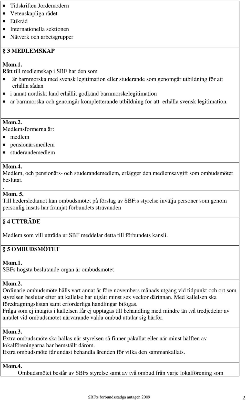 legitimation. Medlemsformerna är: medlem pensionärsmedlem studerandemedlem Medlem, och pensionärs- och studerandemedlem, erlägger den medlemsavgift som ombudsmötet beslutat.. Mom. 5.