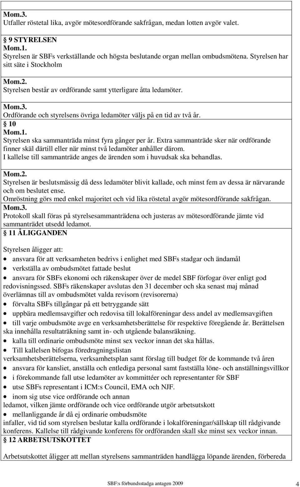 10 Styrelsen ska sammanträda minst fyra gånger per år. Extra sammanträde sker när ordförande finner skäl därtill eller när minst två ledamöter anhåller därom.
