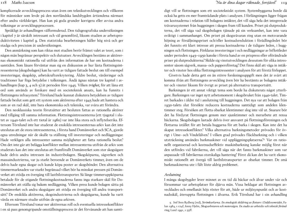 Den tidsgeografiska undersökningen i kapitel 7 är särskilt intressant och väl genomförd, liksom studien av arbetsproduktiviteten i kapitel 9.