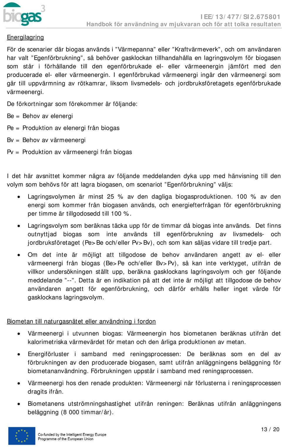 I egenförbrukad värmeenergi ingår den värmeenergi som går till uppvärmning av rötkamrar, liksom livsmedels- och jordbruksföretagets egenförbrukade värmeenergi.