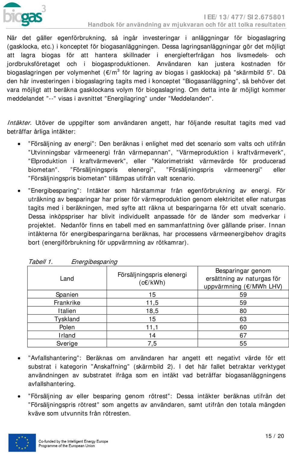 Användaren kan justera kostnaden för biogaslagringen per volymenhet ( /m 3 för lagring av biogas i gasklocka) på skärmbild 5.