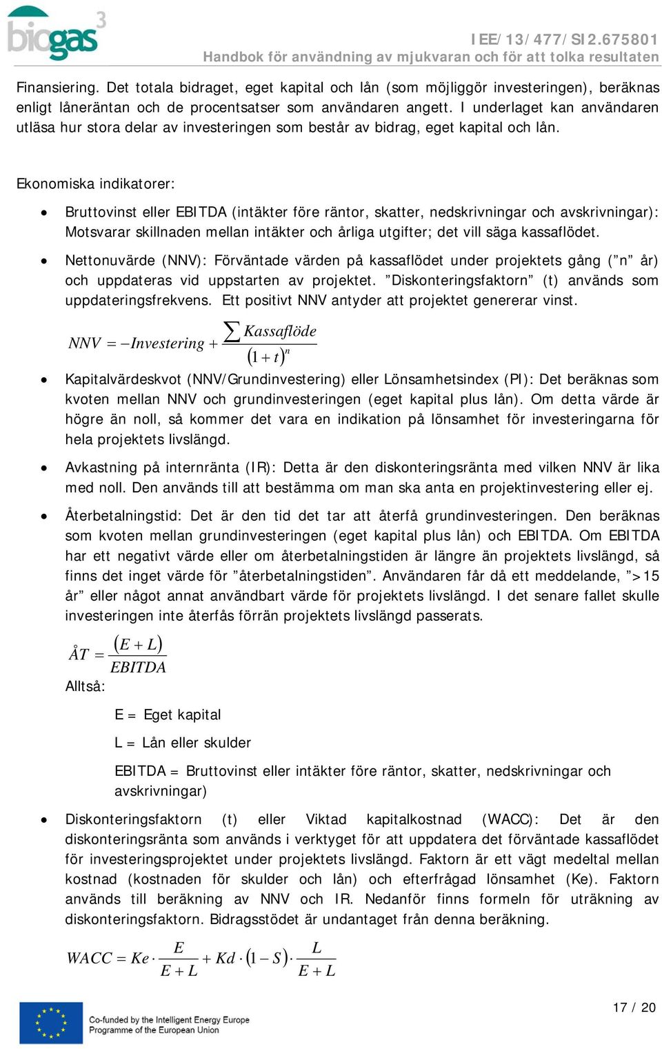 Ekonomiska indikatorer: Bruttovinst eller EBITDA (intäkter före räntor, skatter, nedskrivningar och avskrivningar): Motsvarar skillnaden mellan intäkter och årliga utgifter; det vill säga kassaflödet.