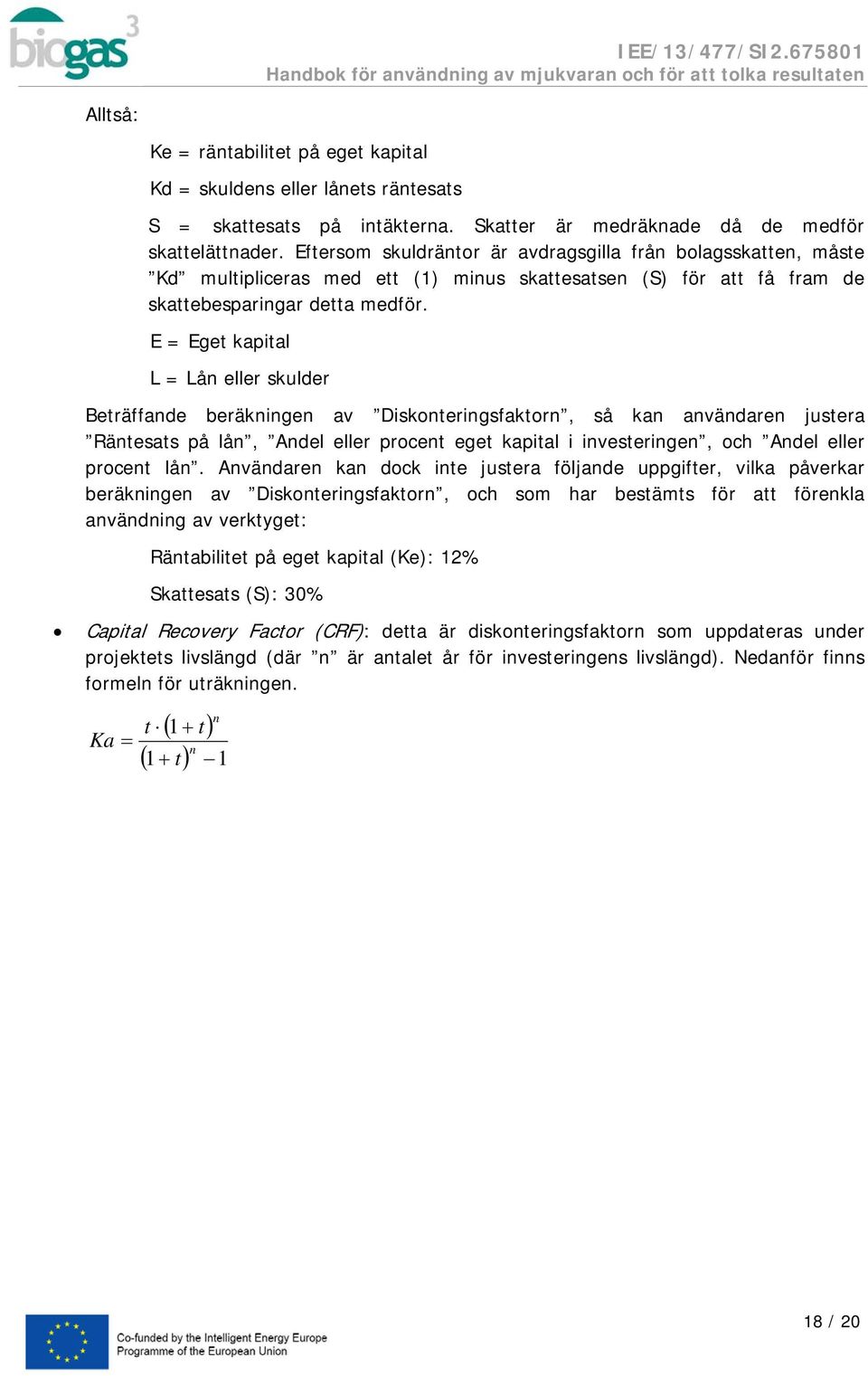 E = Eget kapital L = Lån eller skulder Beträffande beräkningen av Diskonteringsfaktorn, så kan användaren justera Räntesats på lån, Andel eller procent eget kapital i investeringen, och Andel eller