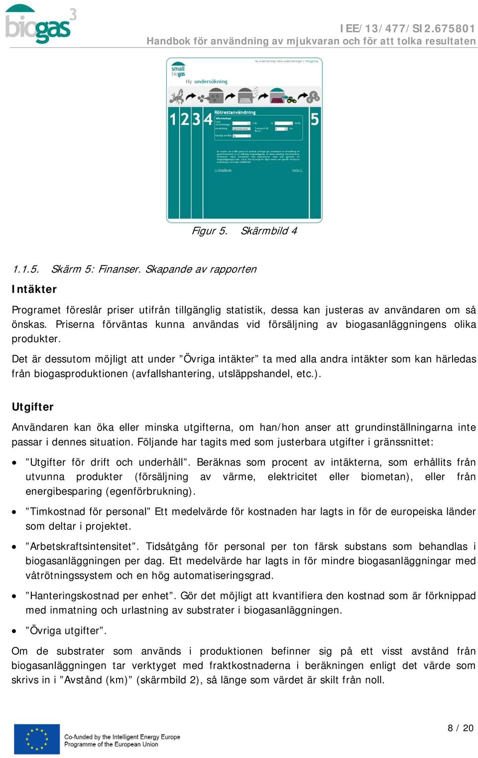 Det är dessutom möjligt att under Övriga intäkter ta med alla andra intäkter som kan härledas från biogasproduktionen (avfallshantering, utsläppshandel, etc.).