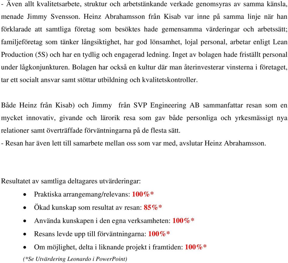 lönsamhet, lojal personal, arbetar enligt Lean Production (5S) och har en tydlig och engagerad ledning. Inget av bolagen hade friställt personal under lågkonjunkturen.