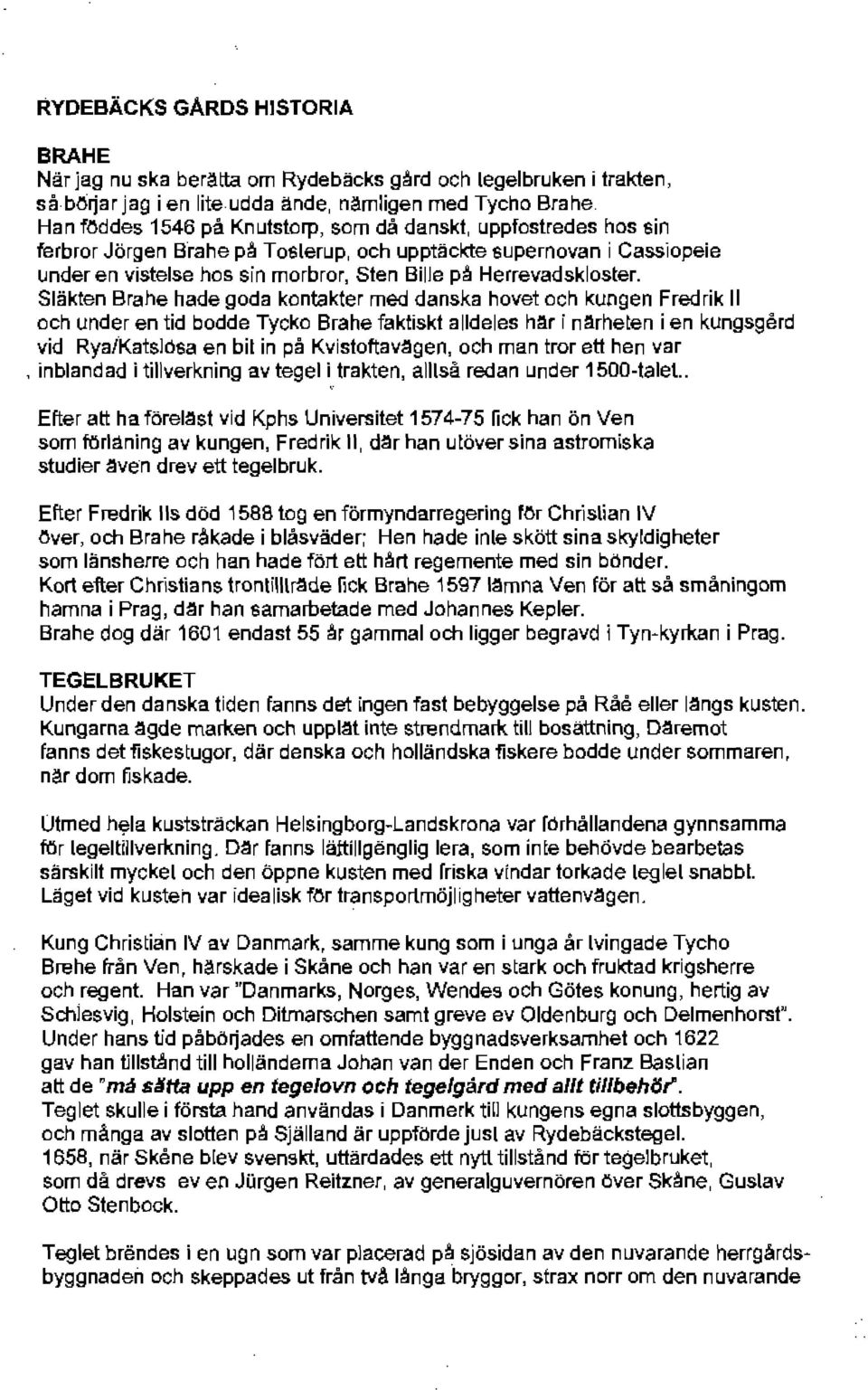 Släk:en Bra,1e hade goda kcnf.akter mecj danska hove~ (jeh kungen Fred-Ik II och u'lder en:id codde Tycko Sram:, faktisld alldeles har: rllrhe:efl i 61\ KLngsgerd vid RyaIKats)ot!