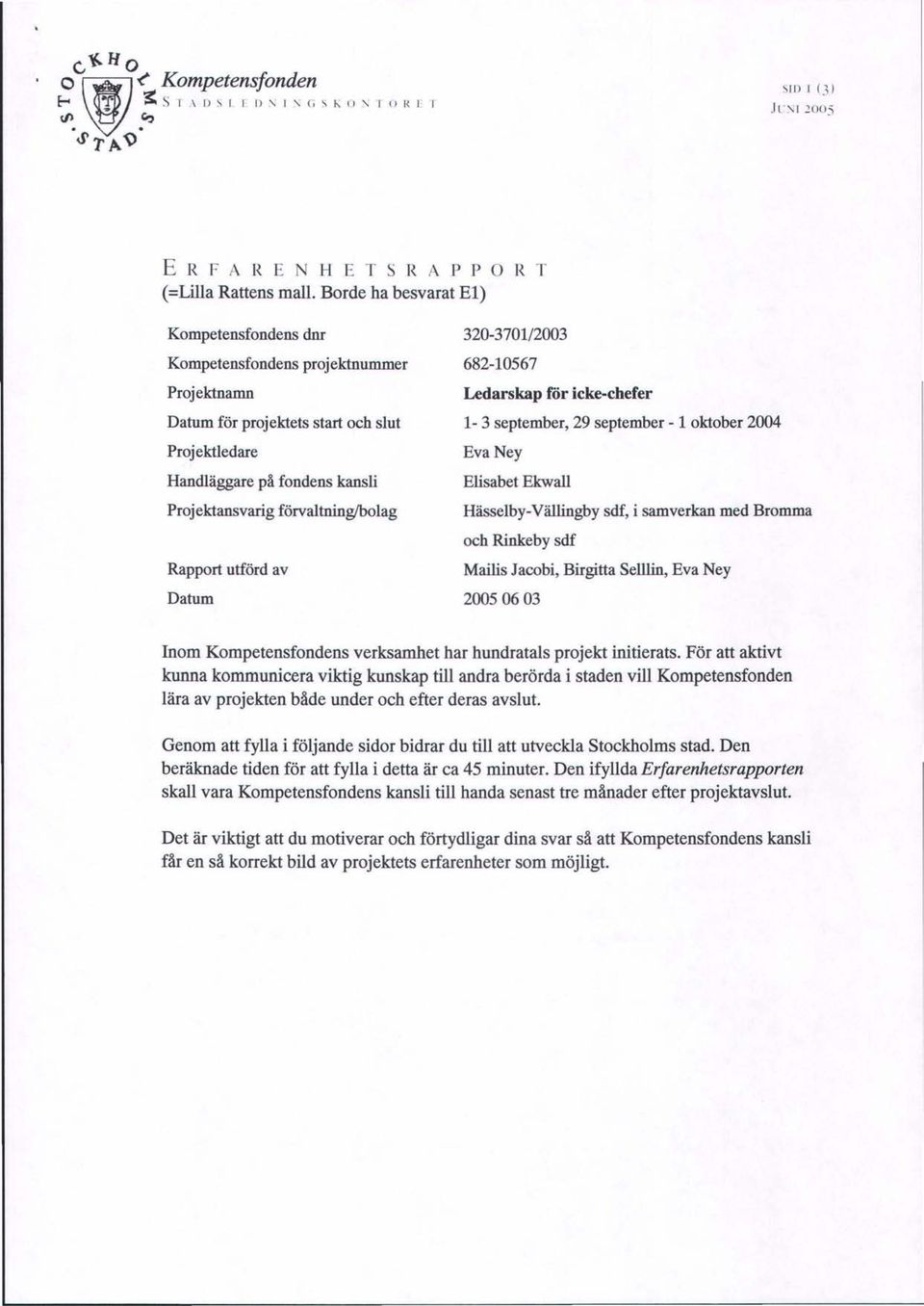 Rapport utförd av Datum 320-3701/2003 682-10567 Ledarskap rör icke-chefer 1-3 september, 29 september -1 oktober 2004 Eva Ney Elisabet Ekwall Hässelby-Vällingby sdf, i samverkan med Bromma och