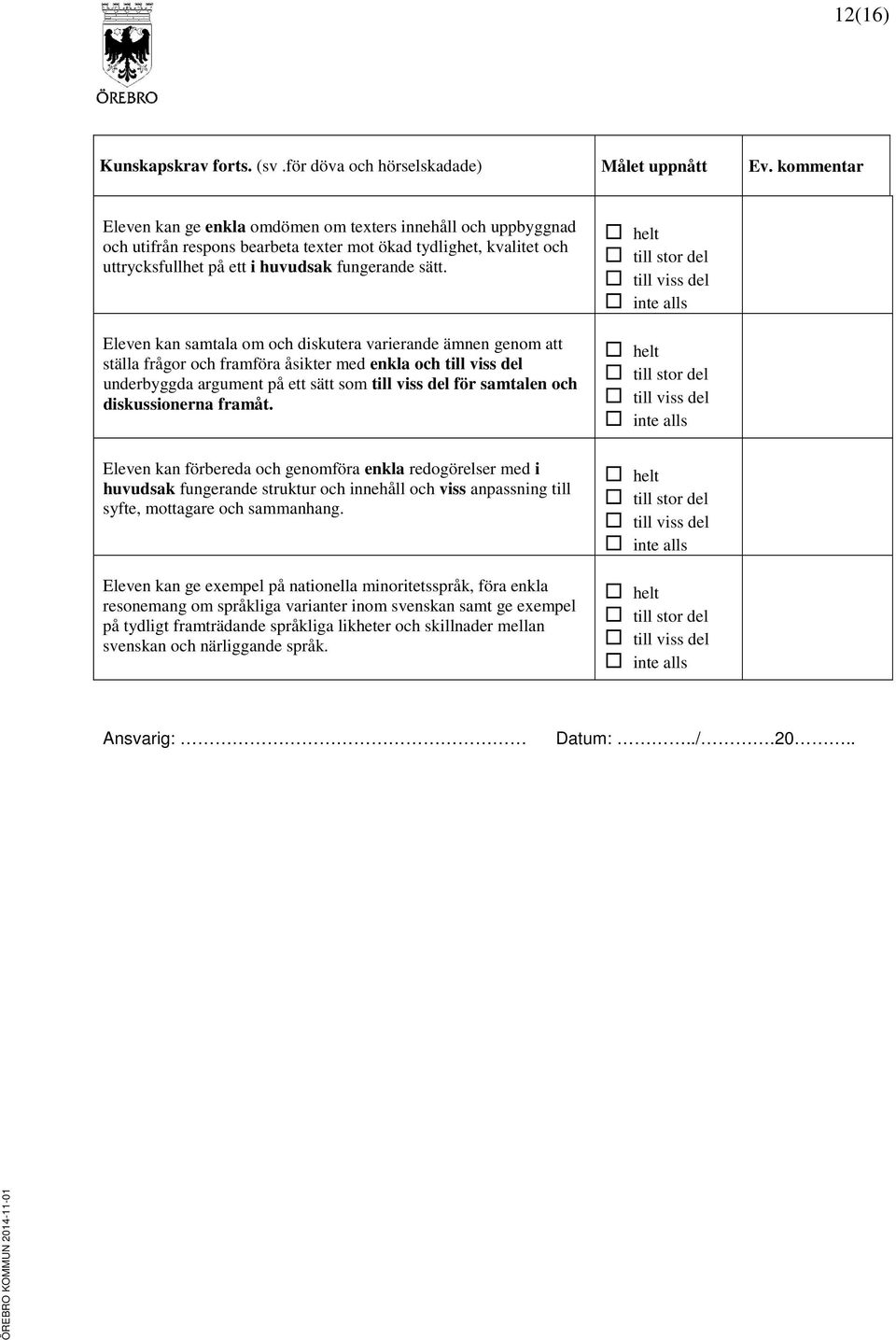 Eleven kan samtala om och diskutera varierande ämnen genom att ställa frågor och framföra åsikter med enkla och till viss del underbyggda argument på ett sätt som till viss del för samtalen och