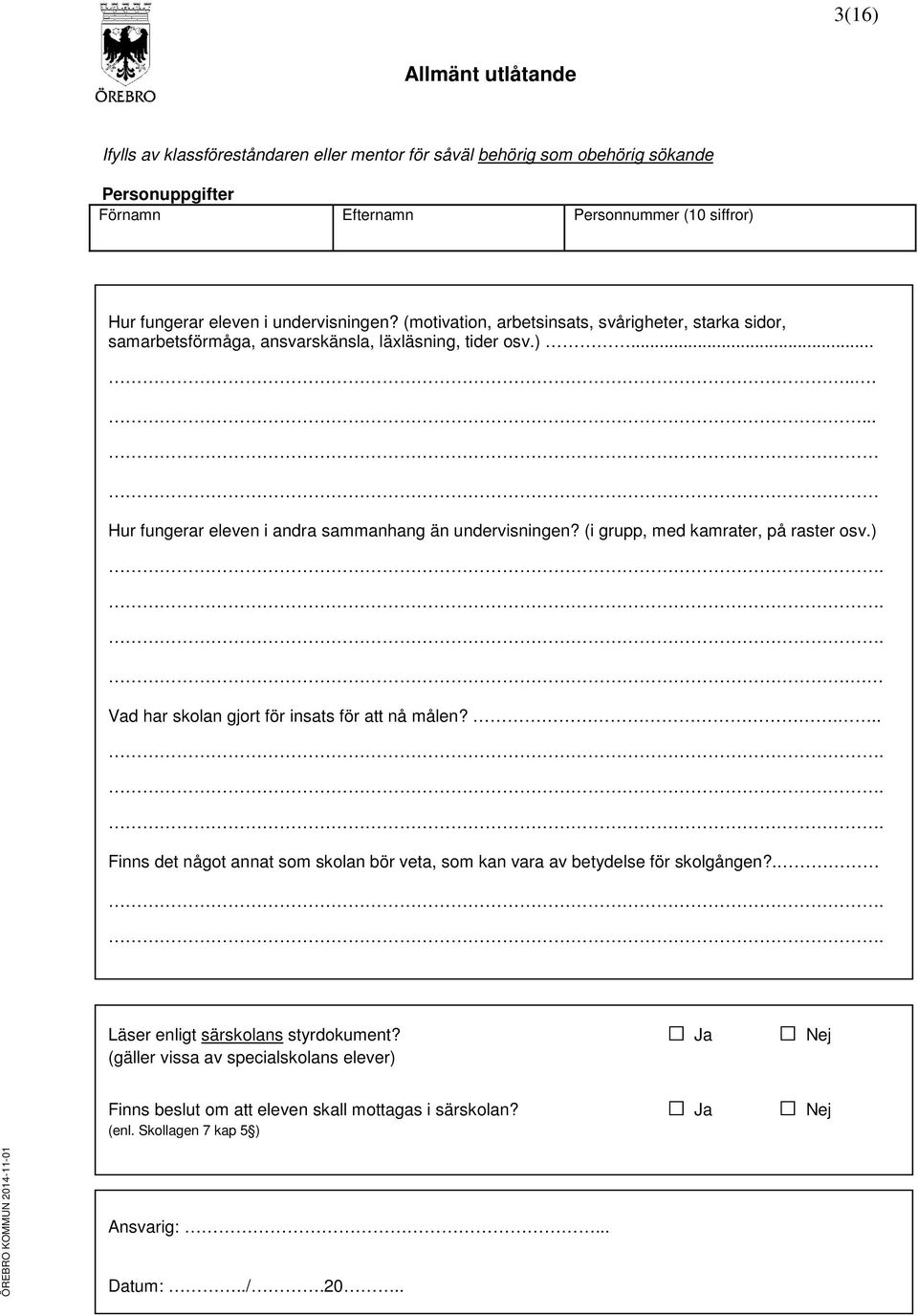 (i grupp, med kamrater, på raster osv.).... Vad har skolan gjort för insats för att nå målen?...... Finns det något annat som skolan bör veta, som kan vara av betydelse för skolgången?