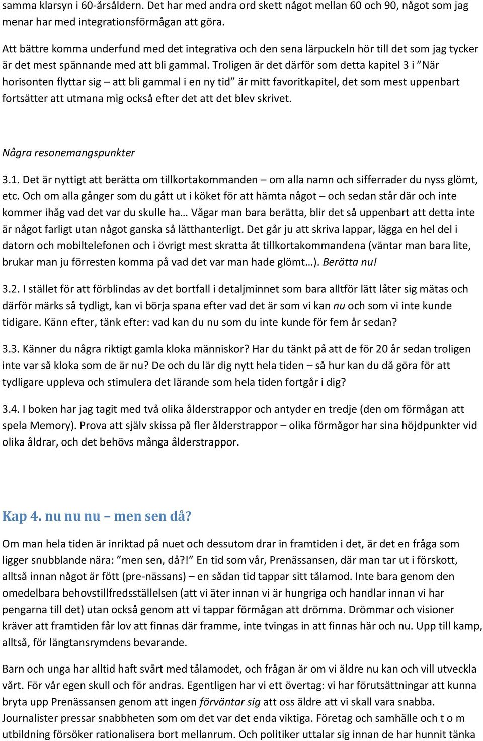Troligen är det därför som detta kapitel 3 i När horisonten flyttar sig att bli gammal i en ny tid är mitt favoritkapitel, det som mest uppenbart fortsätter att utmana mig också efter det att det