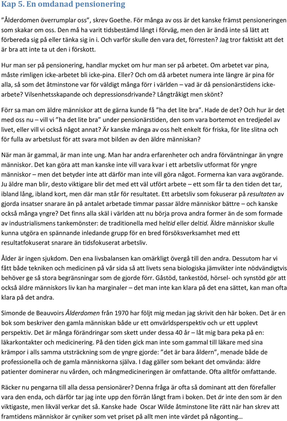 Jag tror faktiskt att det är bra att inte ta ut den i förskott. Hur man ser på pensionering, handlar mycket om hur man ser på arbetet. Om arbetet var pina, måste rimligen icke-arbetet bli icke-pina.