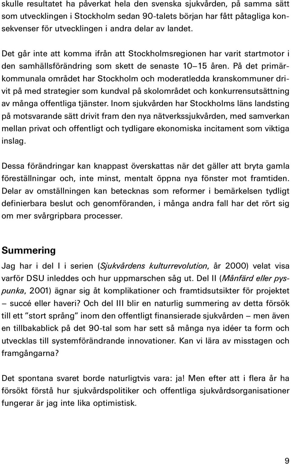 På det primärkommunala området har Stockholm och moderatledda kranskommuner drivit på med strategier som kundval på skolområdet och konkurrensutsättning av många offentliga tjänster.