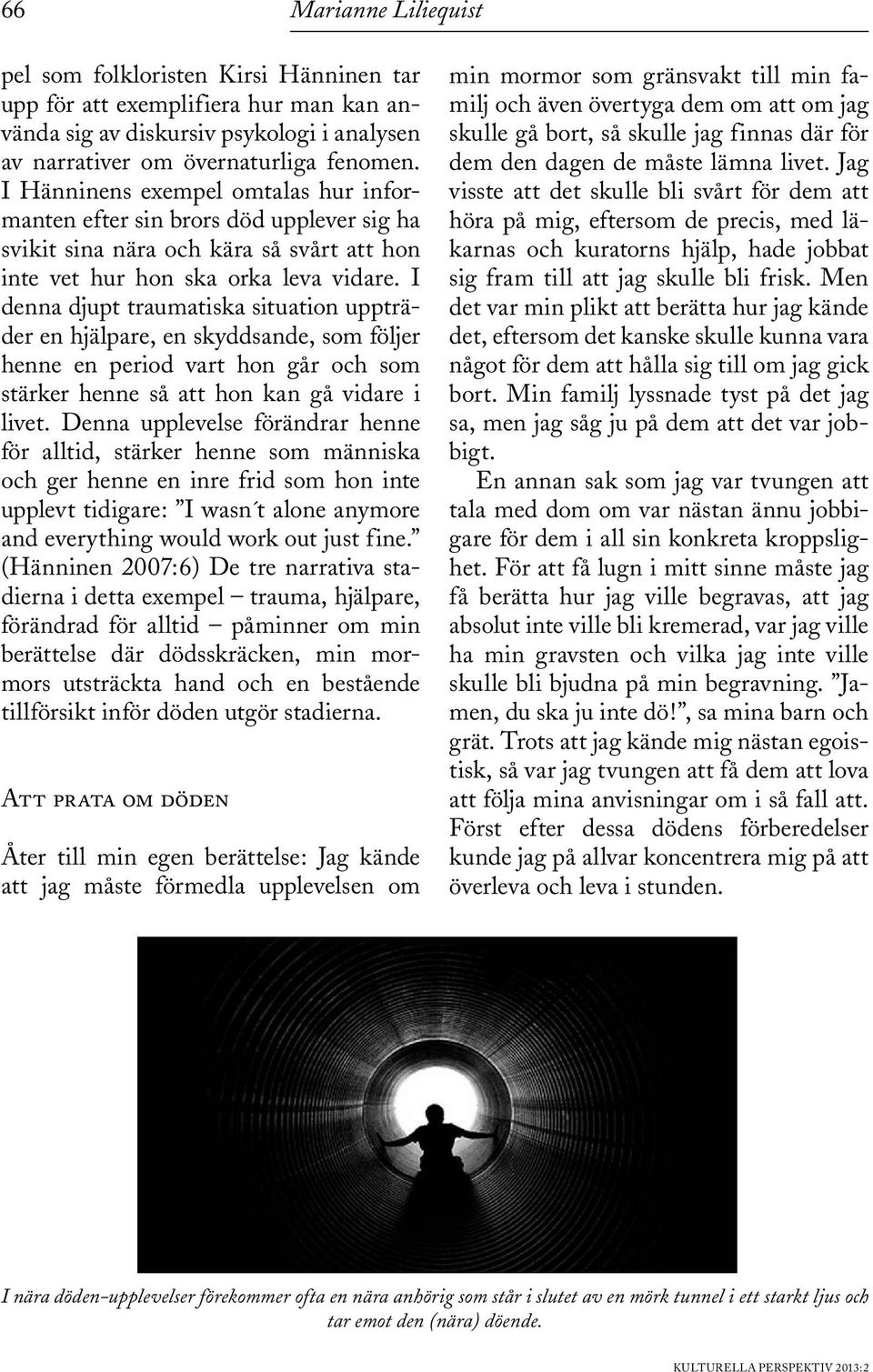 I denna djupt traumatiska situation uppträder en hjälpare, en skyddsande, som följer henne en period vart hon går och som stärker henne så att hon kan gå vidare i livet.