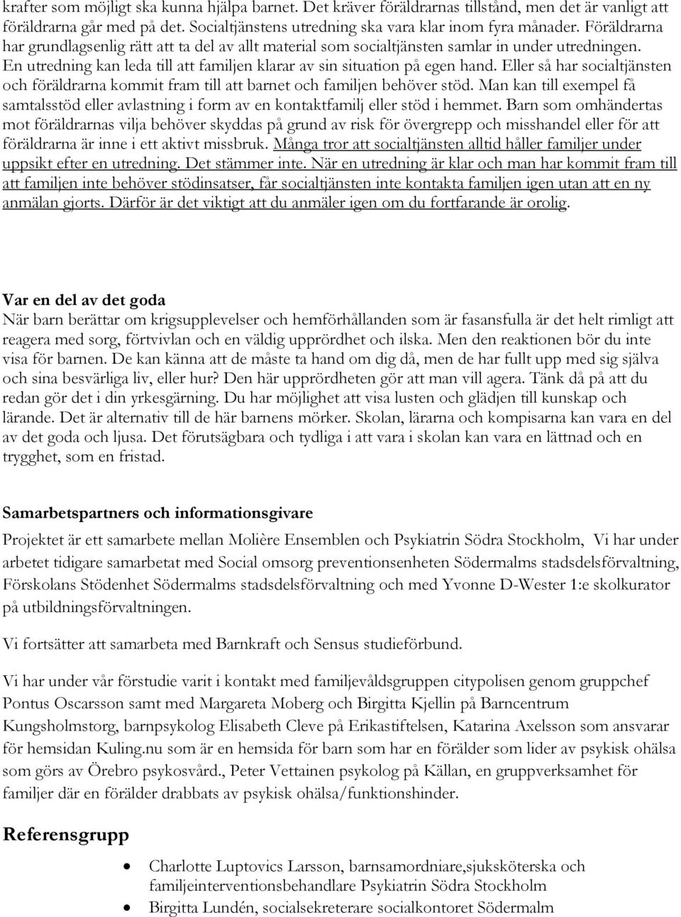 Eller så har socialtjänsten och föräldrarna kommit fram till att barnet och familjen behöver stöd. Man kan till exempel få samtalsstöd eller avlastning i form av en kontaktfamilj eller stöd i hemmet.