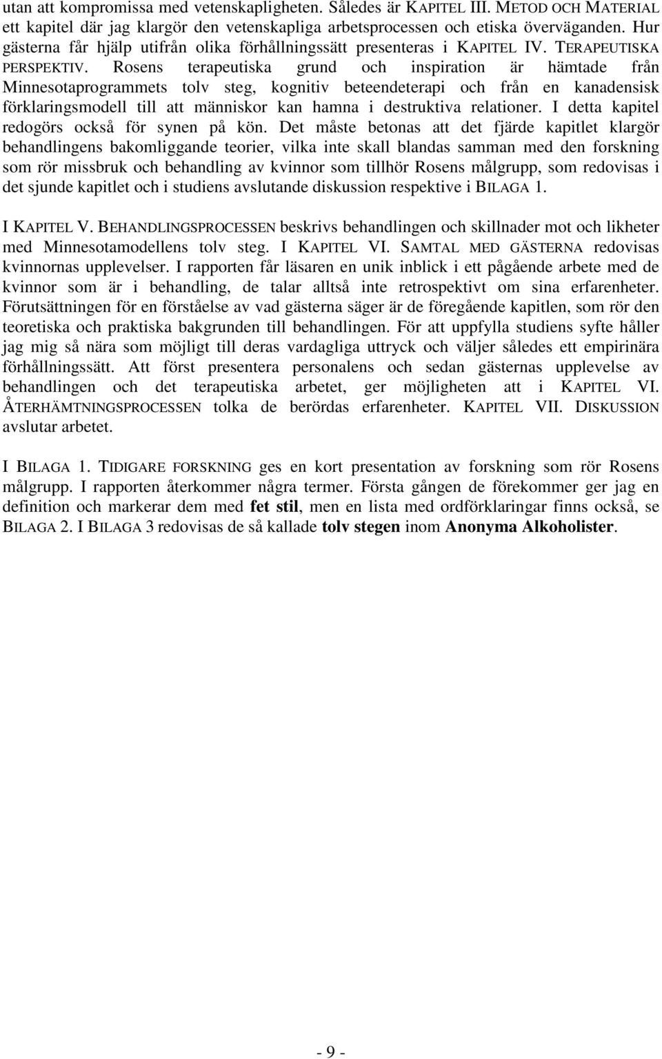 Rosens terapeutiska grund och inspiration är hämtade från Minnesotaprogrammets tolv steg, kognitiv beteendeterapi och från en kanadensisk förklaringsmodell till att människor kan hamna i destruktiva