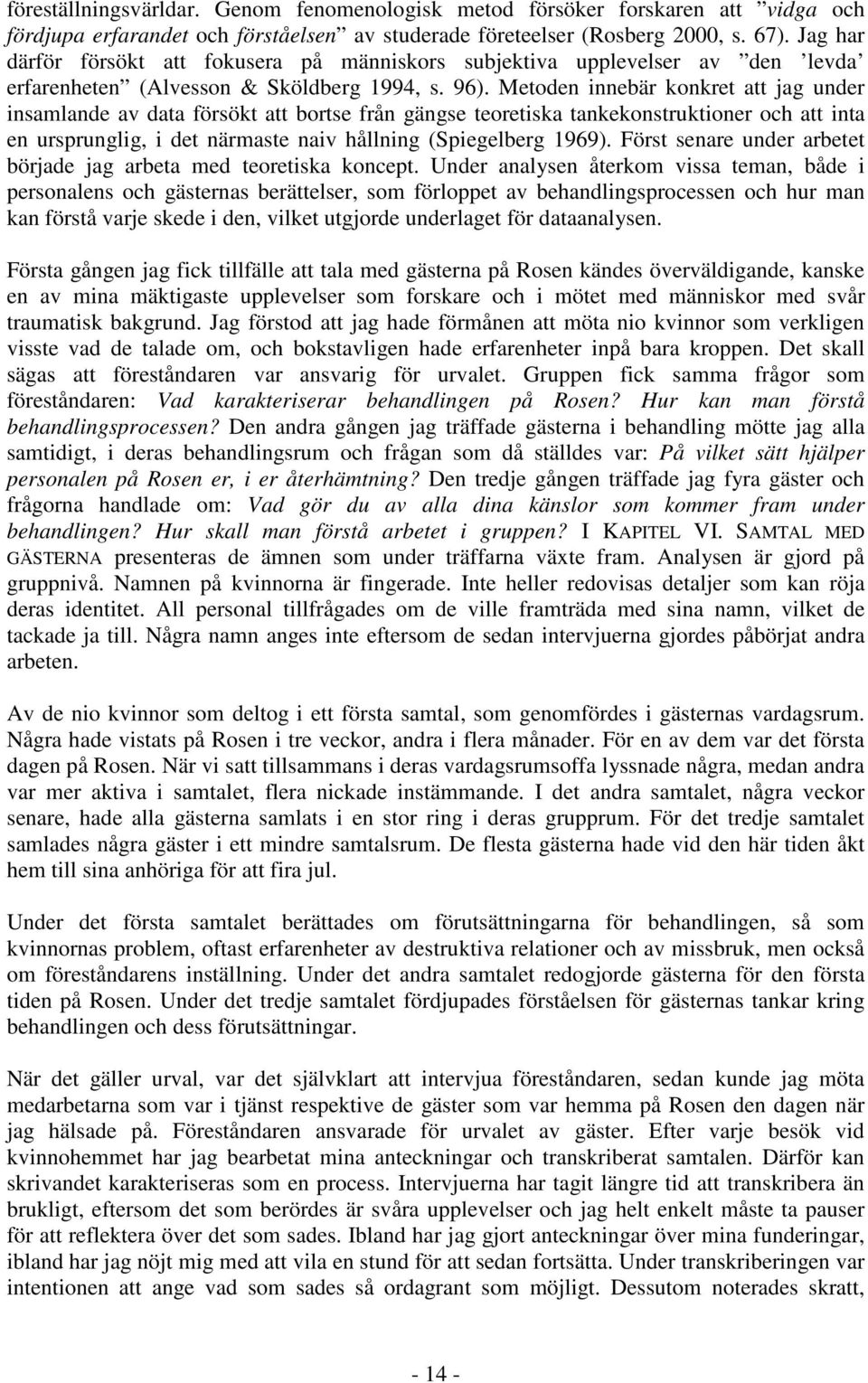 Metoden innebär konkret att jag under insamlande av data försökt att bortse från gängse teoretiska tankekonstruktioner och att inta en ursprunglig, i det närmaste naiv hållning (Spiegelberg 1969).