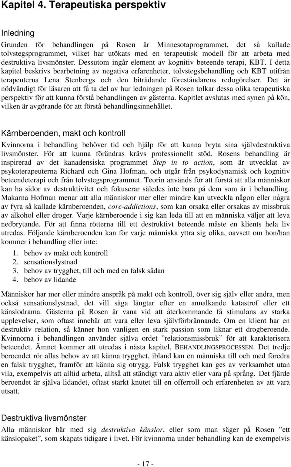 destruktiva livsmönster. Dessutom ingår element av kognitiv beteende terapi, KBT.