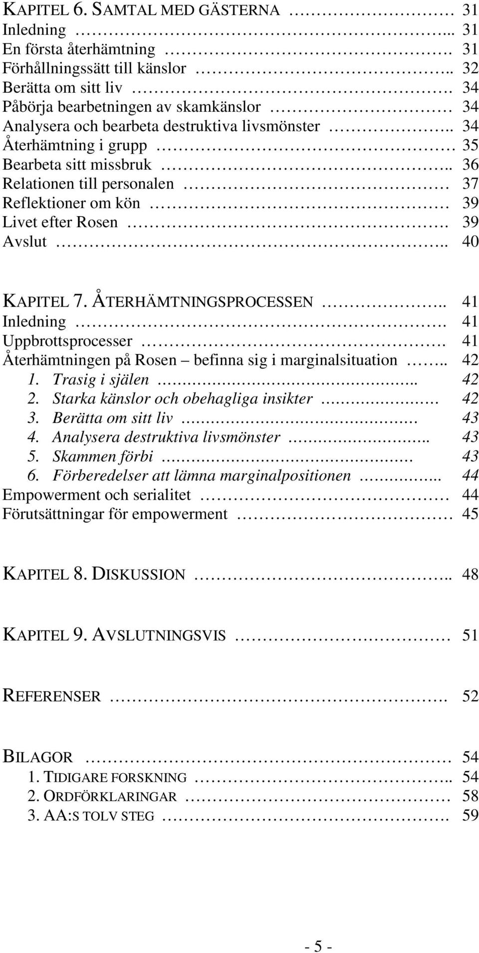 . 36 Relationen till personalen 37 Reflektioner om kön 39 Livet efter Rosen. 39 Avslut.. 40 KAPITEL 7. ÅTERHÄMTNINGSPROCESSEN.. 41 Inledning. 41 Uppbrottsprocesser.