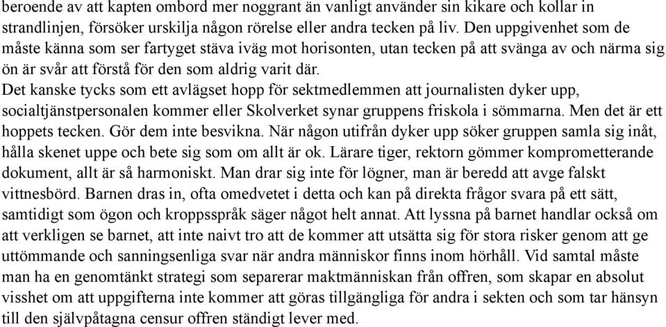 Det kanske tycks som ett avlägset hopp för sektmedlemmen att journalisten dyker upp, socialtjänstpersonalen kommer eller Skolverket synar gruppens friskola i sömmarna. Men det är ett hoppets tecken.