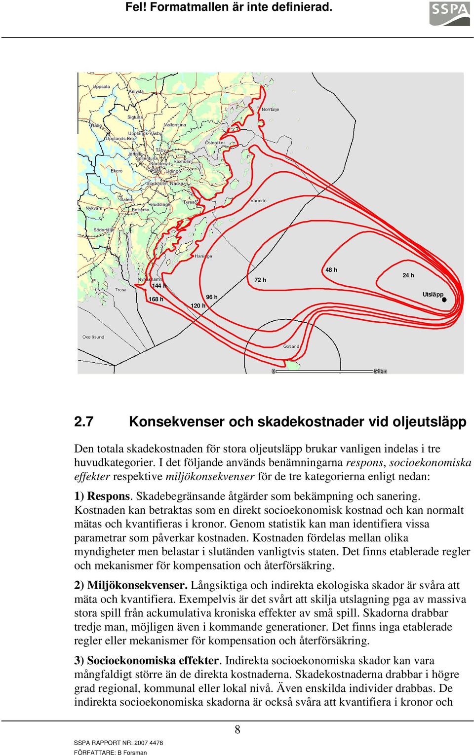 Skadebegränsande åtgärder som bekämpning och sanering. Kostnaden kan betraktas som en direkt socioekonomisk kostnad och kan normalt mätas och kvantifieras i kronor.