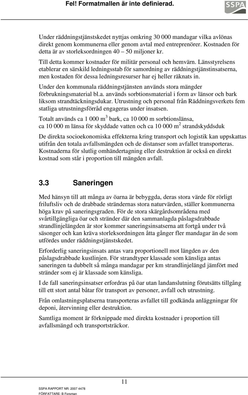 Länsstyrelsens etablerar en särskild ledningsstab för samordning av räddningstjänstinsatserna, men kostaden för dessa ledningsresurser har ej heller räknats in.