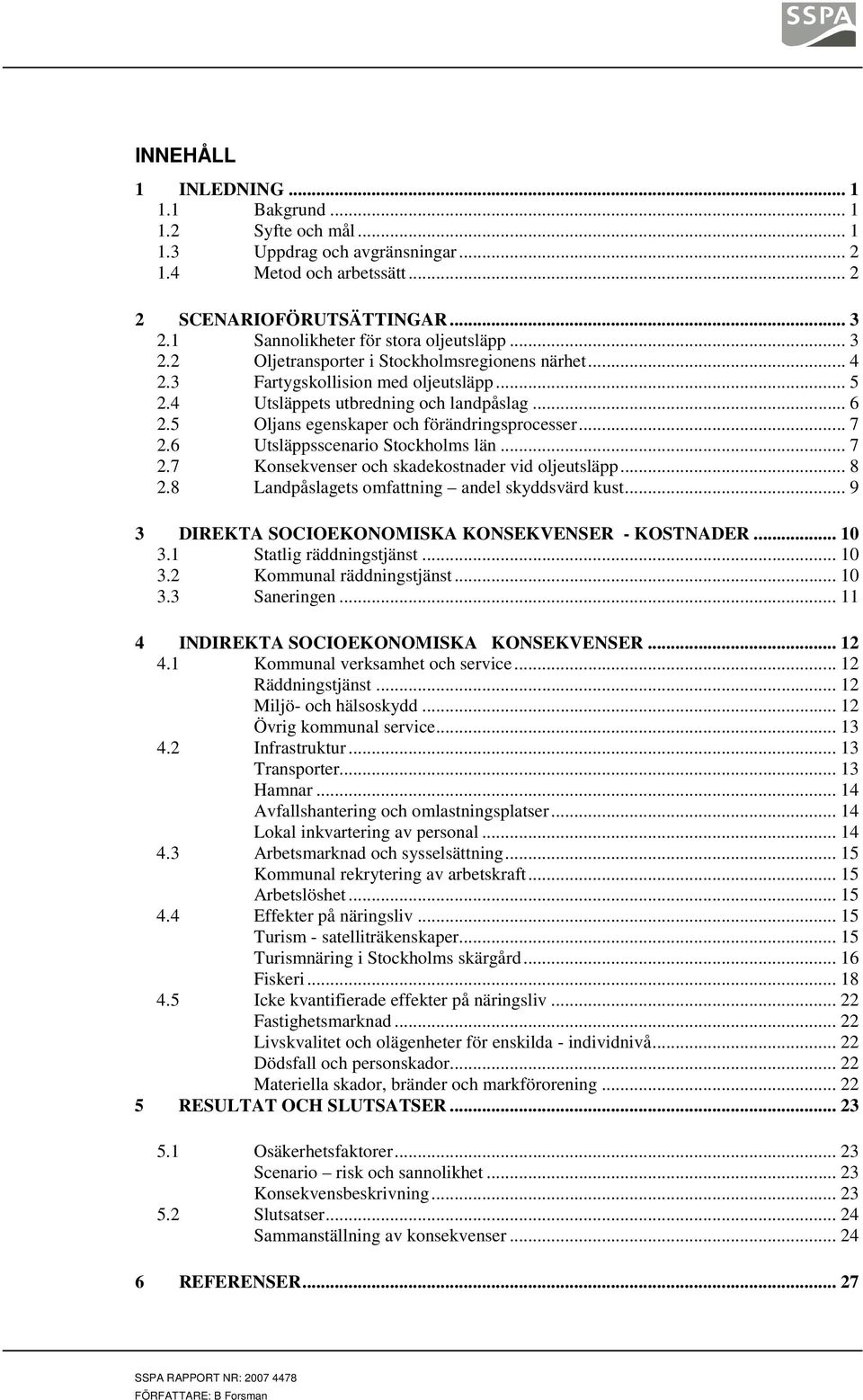 5 Oljans egenskaper och förändringsprocesser... 7 2.6 Utsläppsscenario Stockholms län... 7 2.7 Konsekvenser och skadekostnader vid oljeutsläpp... 8 2.8 Landpåslagets omfattning andel skyddsvärd kust.