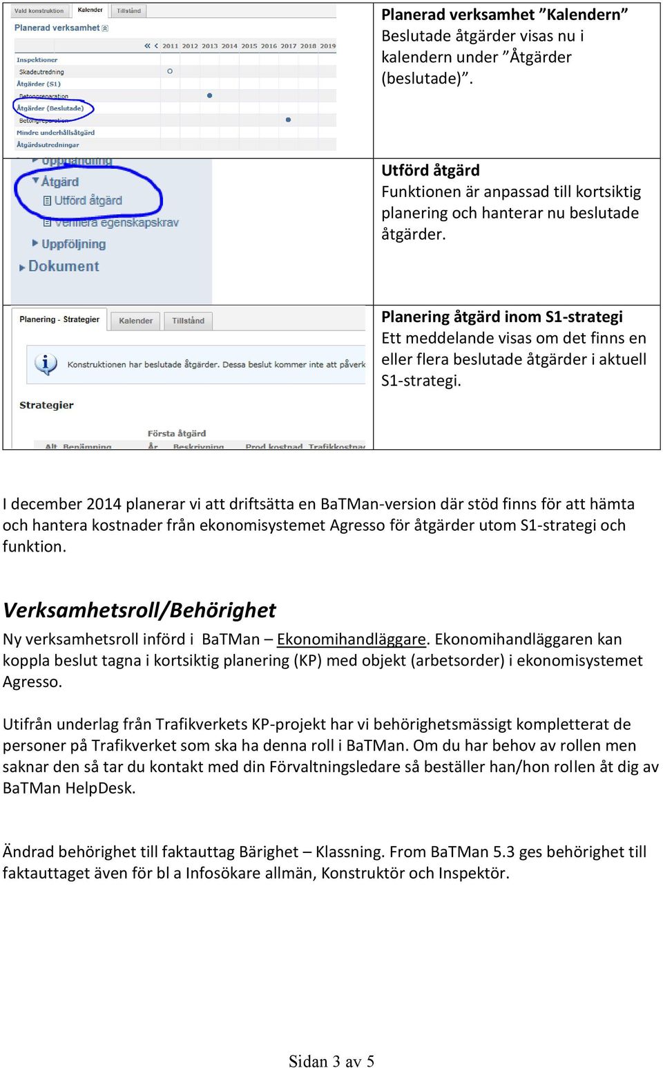 I december 2014 planerar vi att driftsätta en BaTMan-version där stöd finns för att hämta och hantera kostnader från ekonomisystemet Agresso för åtgärder utom S1-strategi och funktion.