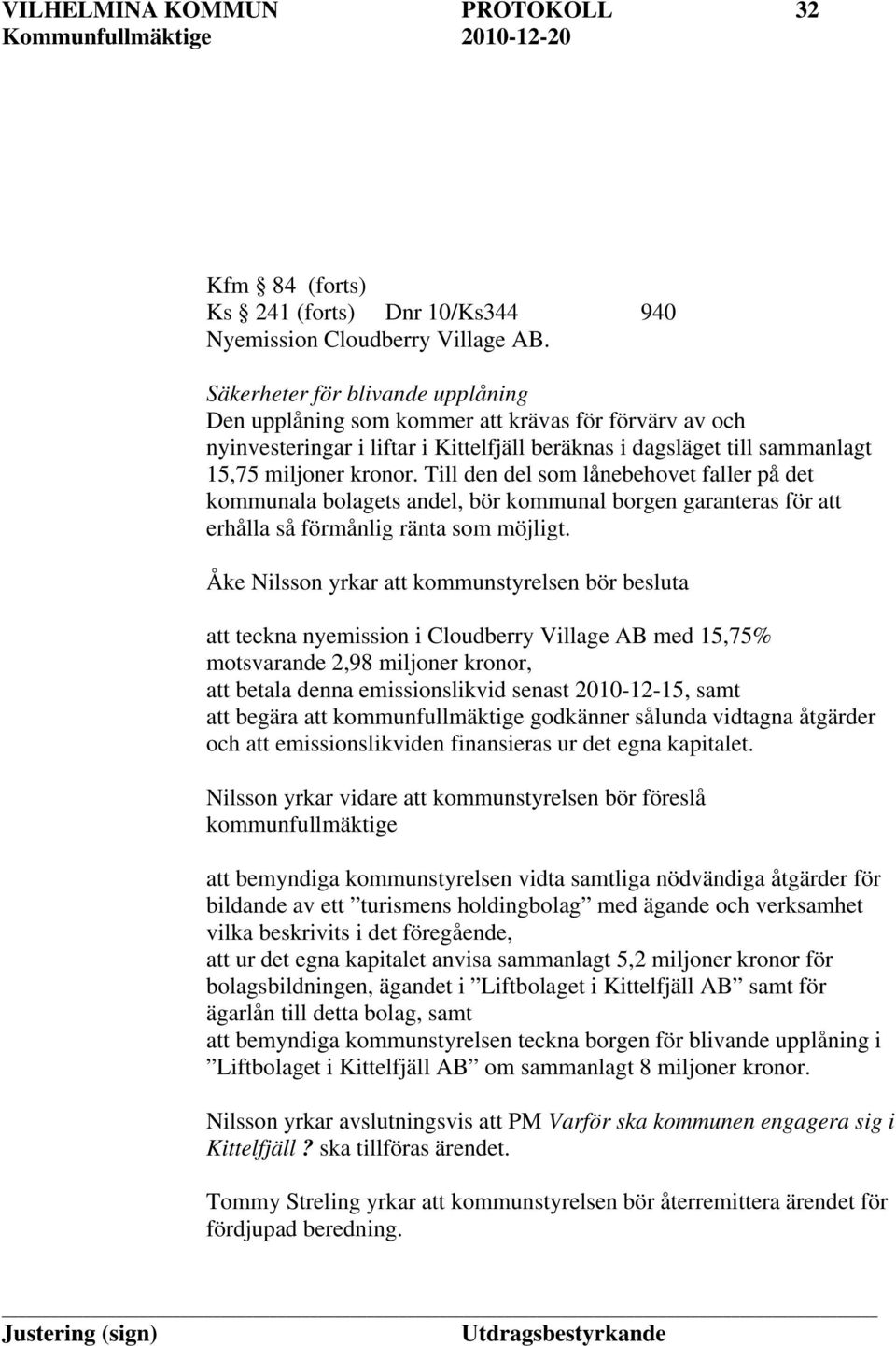 Åke Nilsson yrkar att kommunstyrelsen bör besluta att teckna nyemission i Cloudberry Village AB med 15,75% motsvarande 2,98 miljoner kronor, att betala denna emissionslikvid senast 2010-12-15, samt