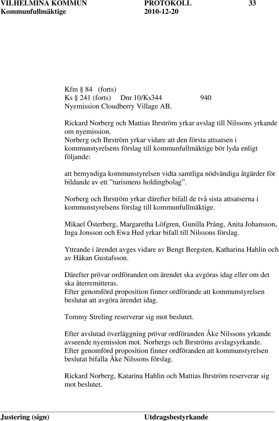 för bildande av ett turismens holdingbolag. Norberg och Ihrström yrkar därefter bifall de två sista attsatserna i kommunstyrelsens förslag till kommunfullmäktige.