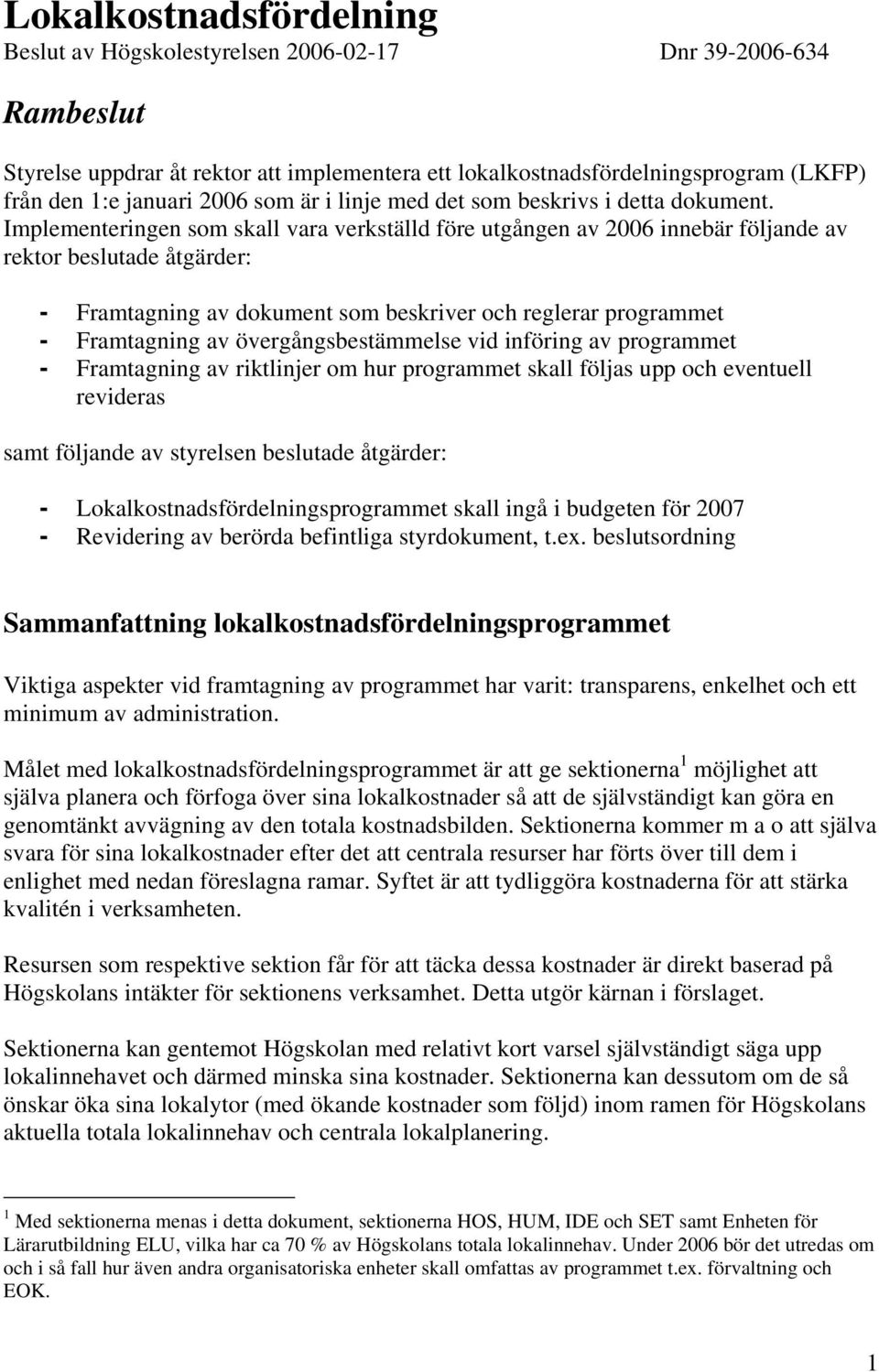 Implementeringen som skall vara verkställd före utgången av 2006 innebär följande av rektor beslutade åtgärder: - Framtagning av dokument som beskriver och reglerar programmet - Framtagning av