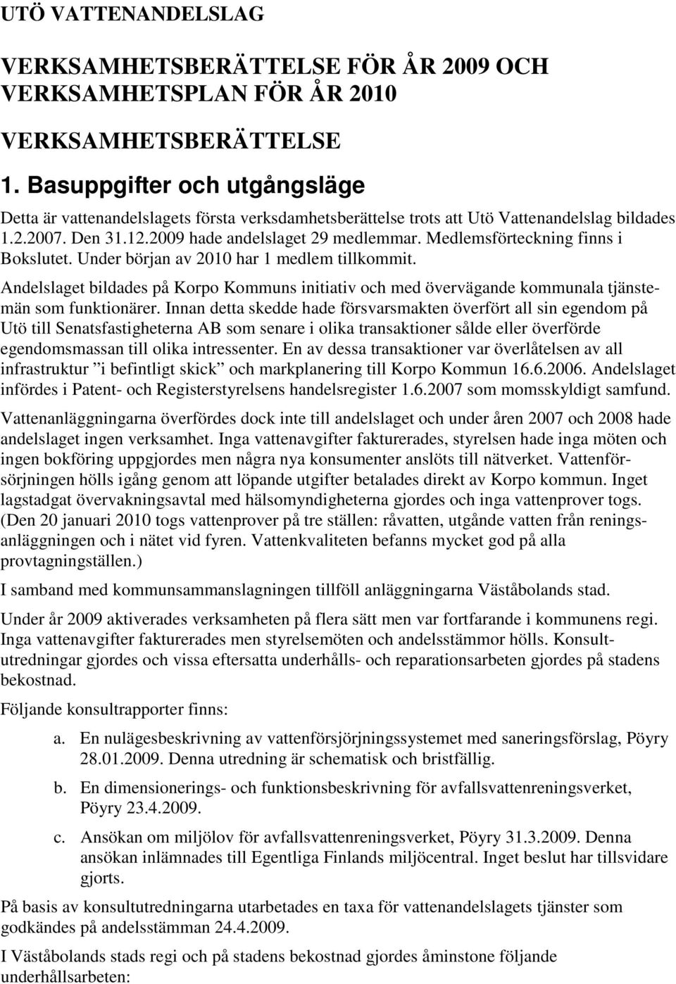 Medlemsförteckning finns i Bokslutet. Under början av 2010 har 1 medlem tillkommit. Andelslaget bildades på Korpo Kommuns initiativ och med övervägande kommunala tjänstemän som funktionärer.