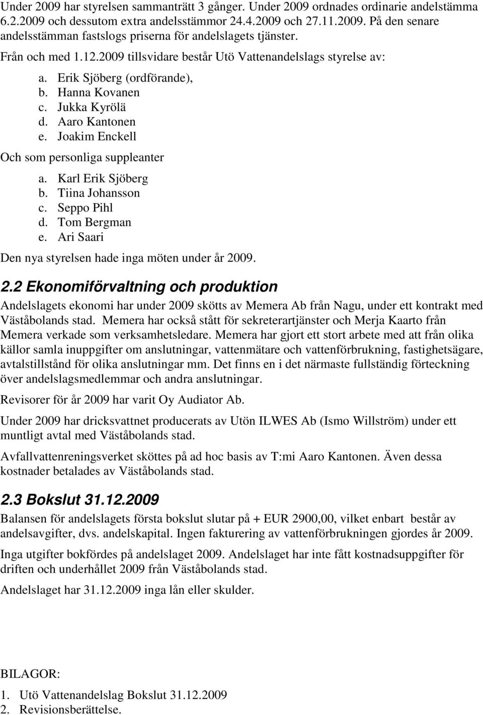 Joakim Enckell Och som personliga suppleanter a. Karl Erik Sjöberg b. Tiina Johansson c. Seppo Pihl d. Tom Bergman e. Ari Saari Den nya styrelsen hade inga möten under år 20