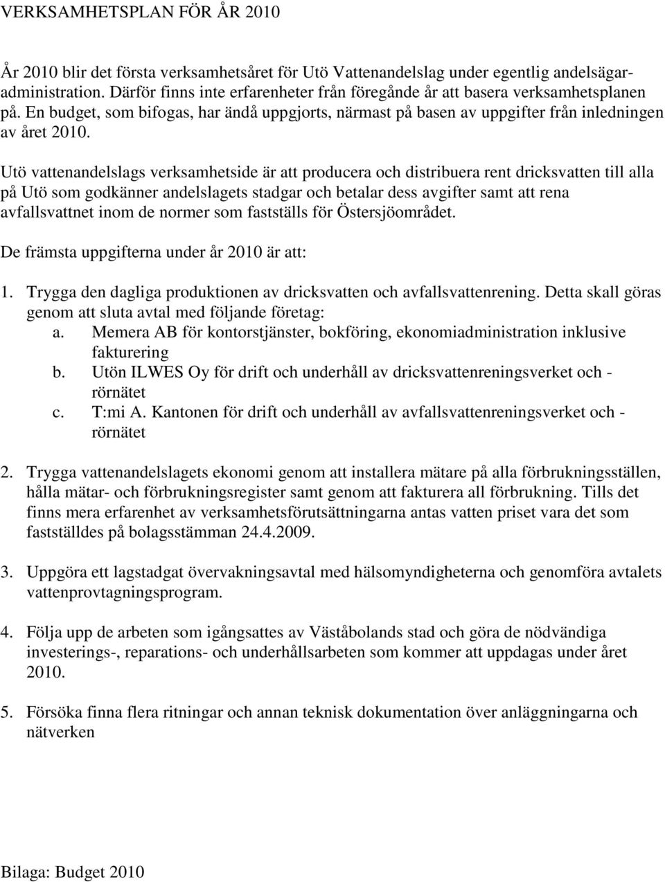 Utö vattenandelslags verksamhetside är att producera och distribuera rent dricksvatten till alla på Utö som godkänner andelslagets stadgar och betalar dess avgifter samt att rena avfallsvattnet inom