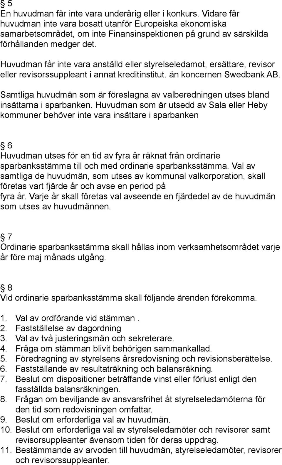 Huvudman får inte vara anställd eller styrelseledamot, ersättare, revisor eller revisorssuppleant i annat kreditinstitut. än koncernen Swedbank AB.