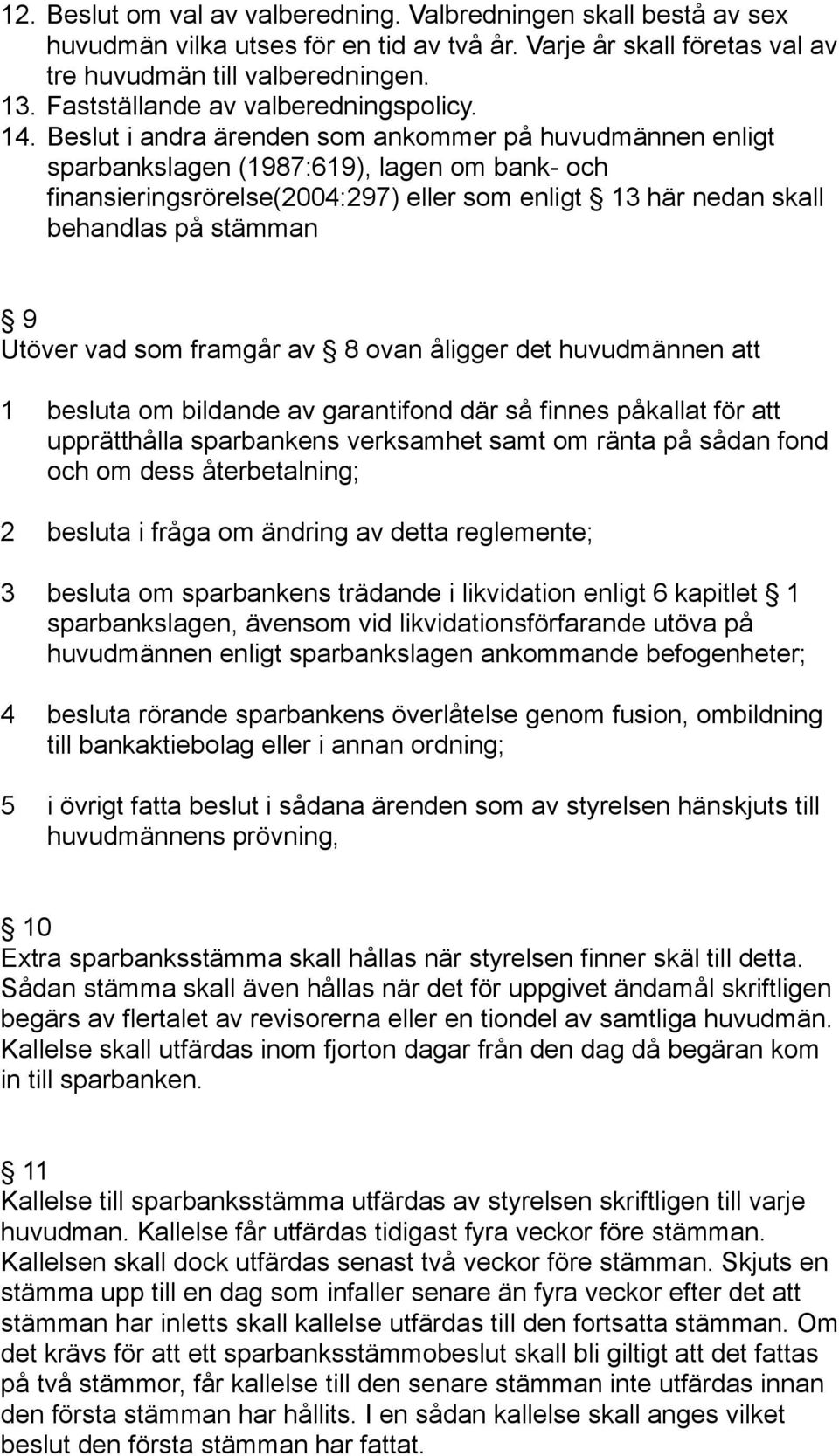 Beslut i andra ärenden som ankommer på huvudmännen enligt sparbankslagen (1987:619), lagen om bank- och finansieringsrörelse(2004:297) eller som enligt 13 här nedan skall behandlas på stämman 9