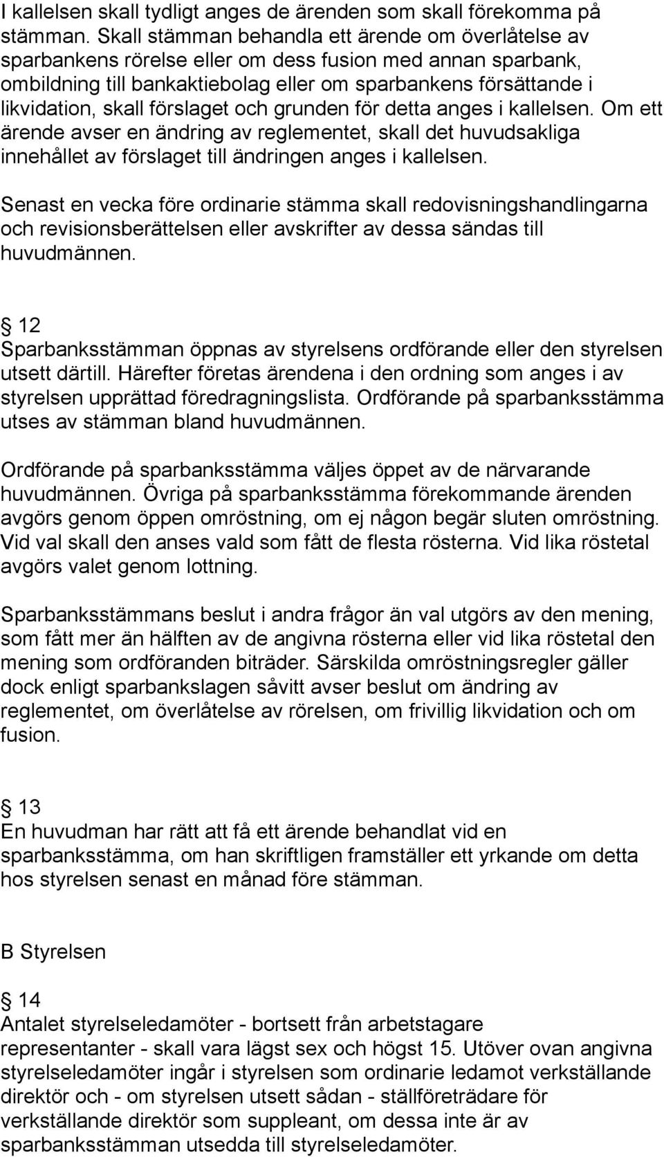 förslaget och grunden för detta anges i kallelsen. Om ett ärende avser en ändring av reglementet, skall det huvudsakliga innehållet av förslaget till ändringen anges i kallelsen.