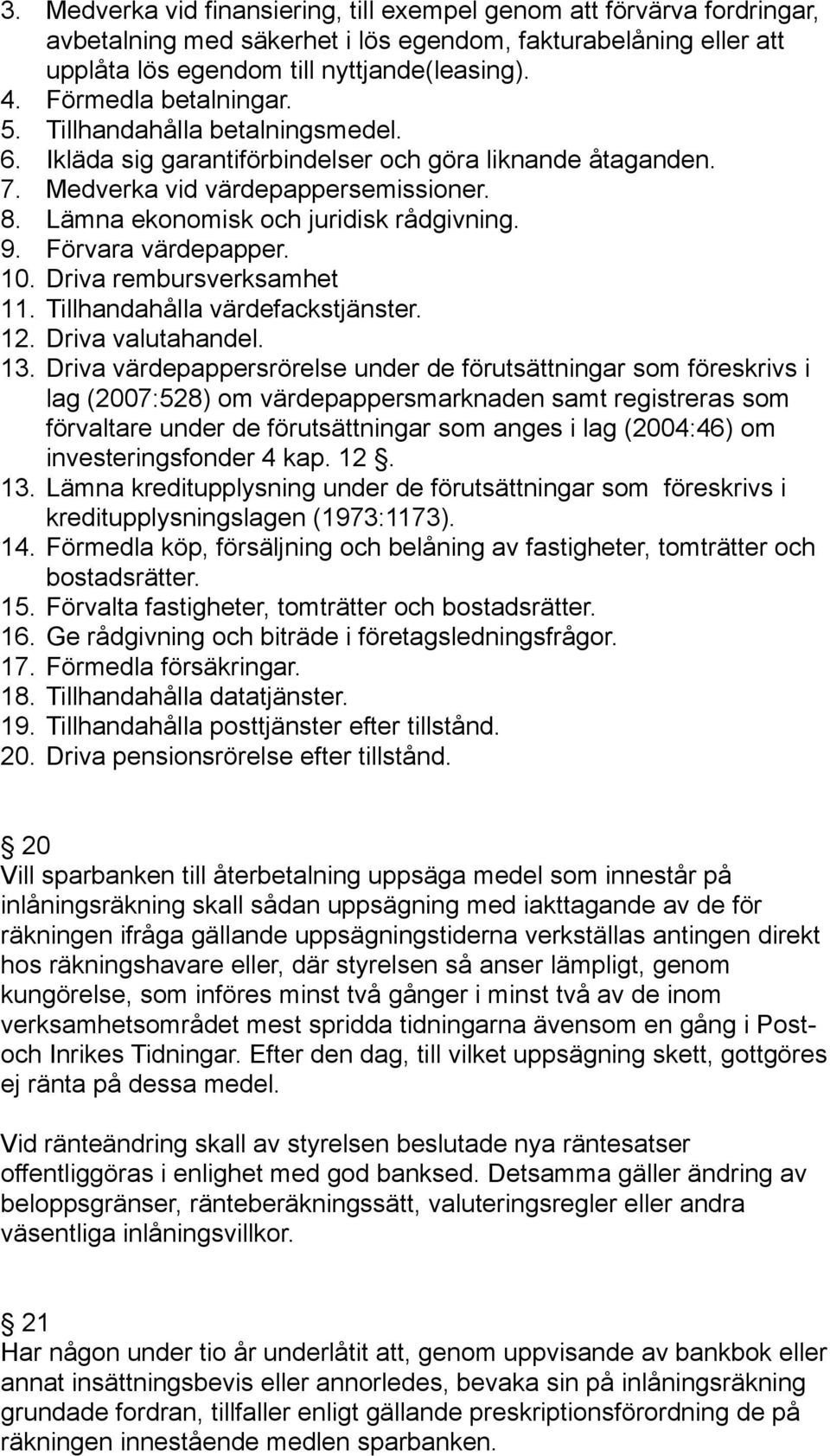 Lämna ekonomisk och juridisk rådgivning. 9. Förvara värdepapper. 10. Driva rembursverksamhet 11. Tillhandahålla värdefackstjänster. 12. Driva valutahandel. 13.