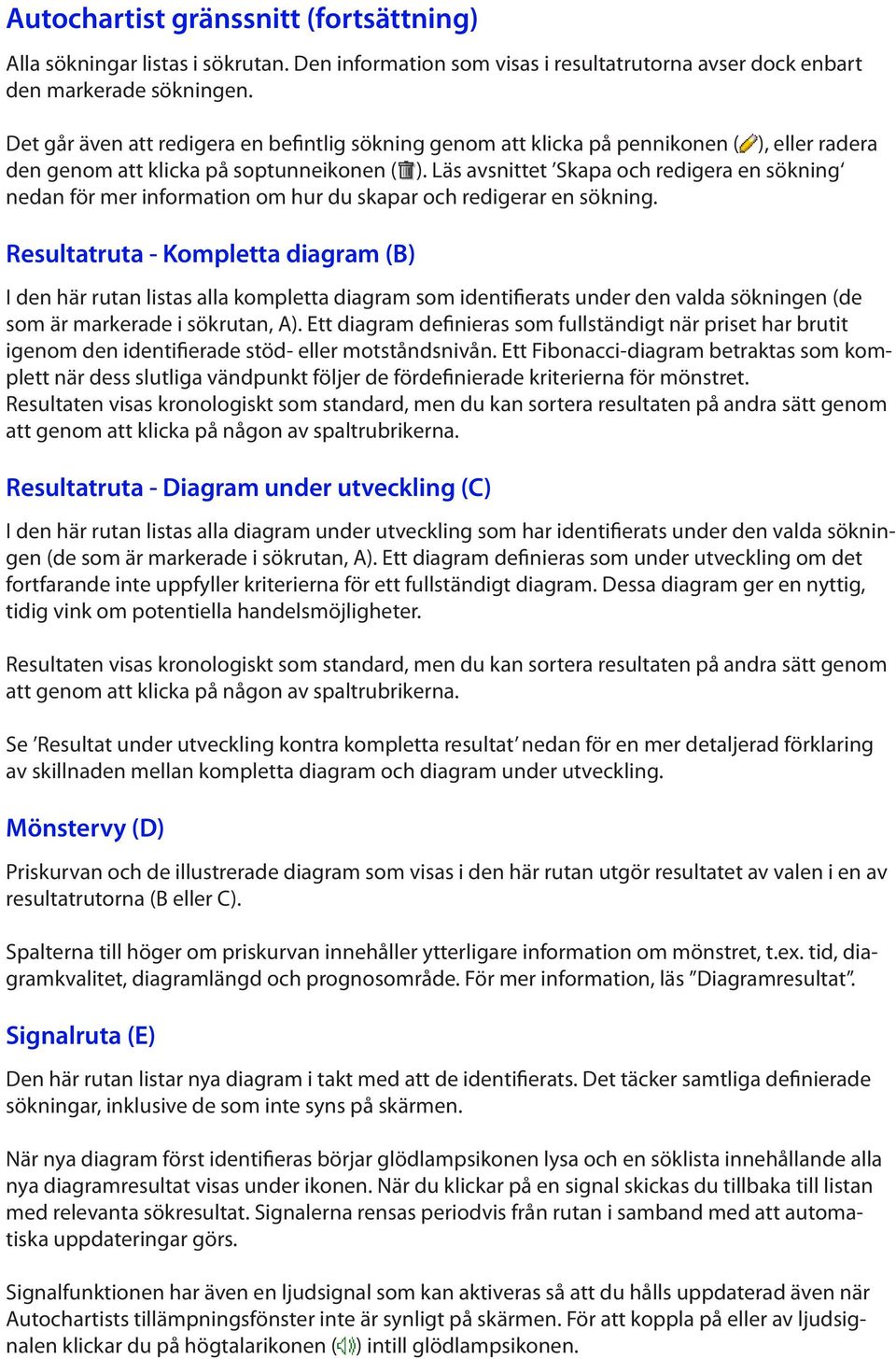 Läs avsnittet Skapa och redigera en sökning nedan för mer information om hur du skapar och redigerar en sökning.