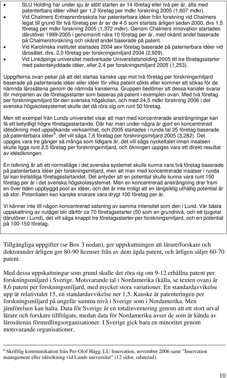 2005 (1,372 mdkr). Genom Chalmers Innovation startades därutöver 1999-2005 i genomsnitt nära 10 företag per år, med okänd andel baserade på Chalmersforskning och okänd andel baserade på patent.