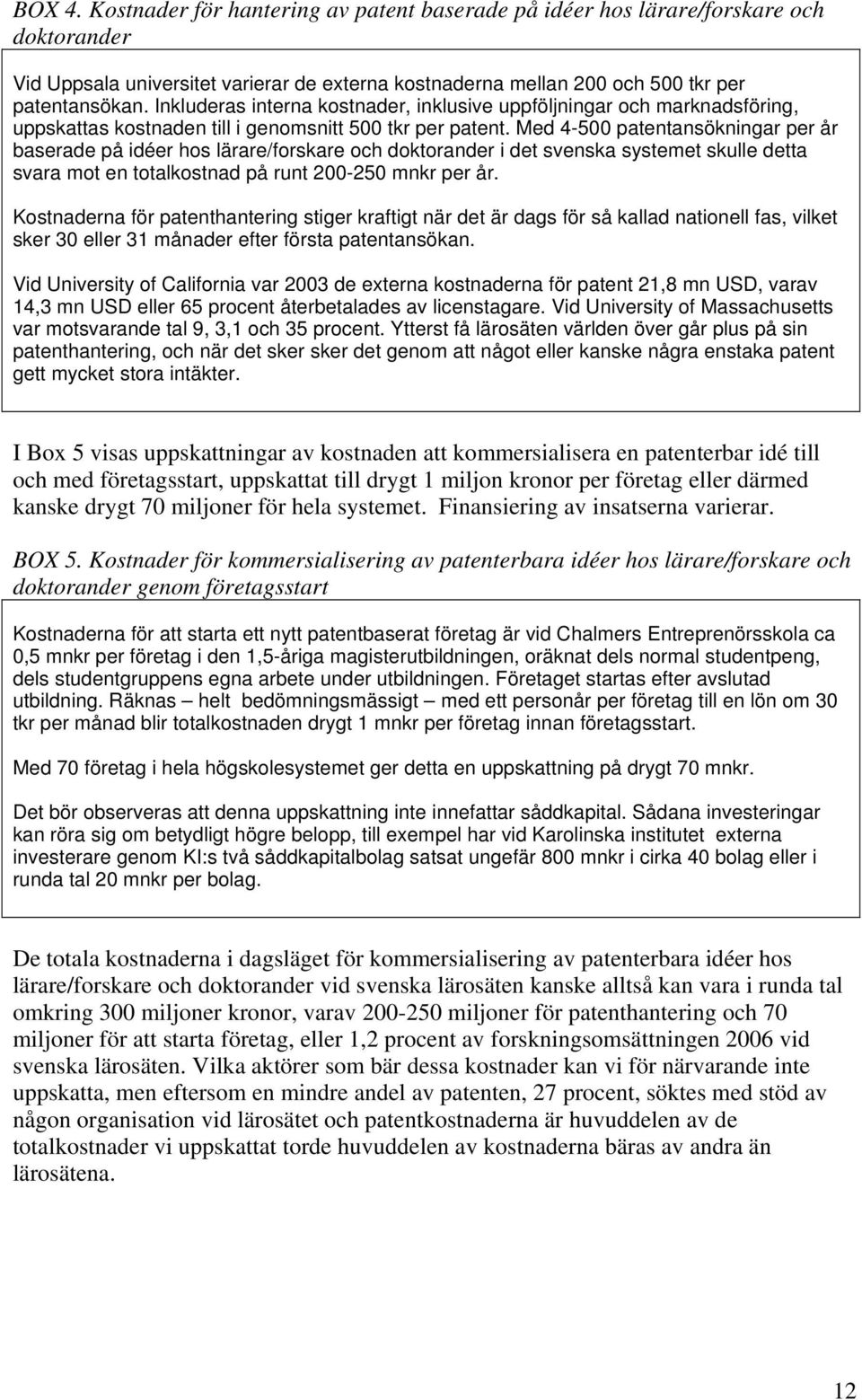 Med 4-500 patentansökningar per år baserade på idéer hos lärare/forskare och doktorander i det svenska systemet skulle detta svara mot en totalkostnad på runt 200-250 mnkr per år.