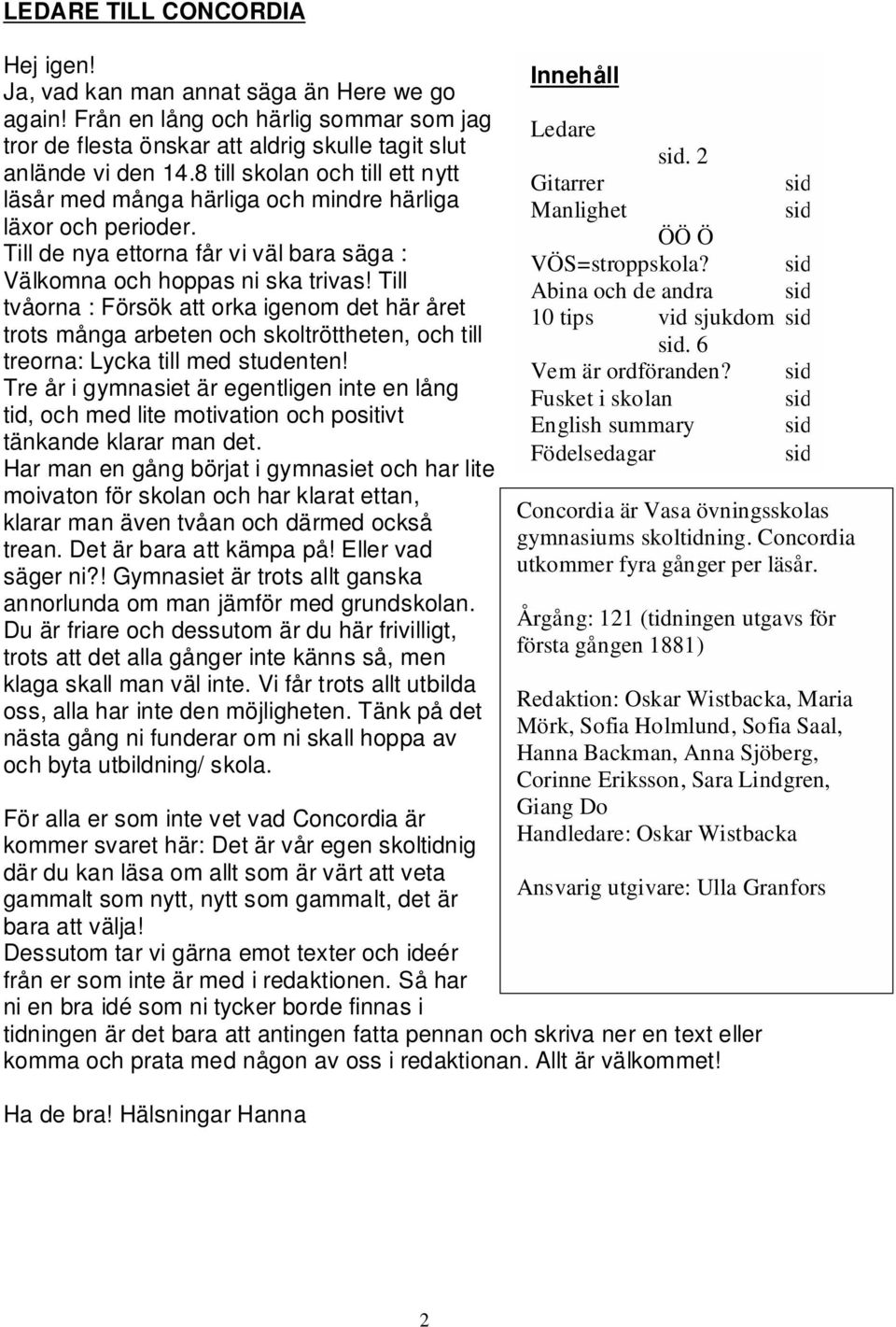 Till tvåorna : Försök att orka igenom det här året trots många arbeten och skoltröttheten, och till treorna: Lycka till med studenten!