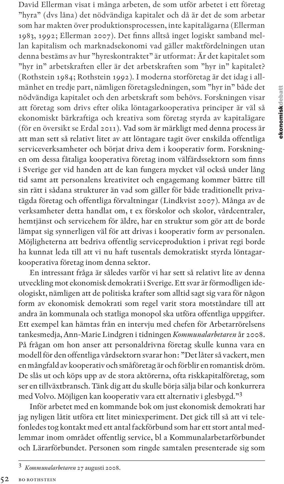 Det finns alltså inget logiskt samband mellan kapitalism och marknadsekonomi vad gäller maktfördelningen utan denna bestäms av hur hyreskontraktet är utformat: Är det kapitalet som hyr in