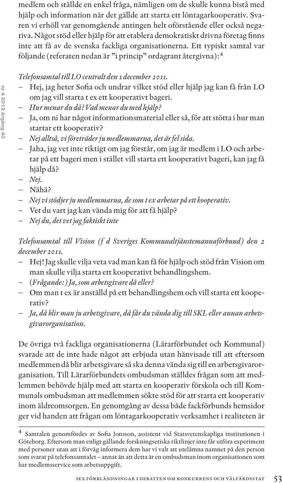 Något stöd eller hjälp för att etablera demokratiskt drivna företag finns inte att få av de svenska fackliga organisationerna.