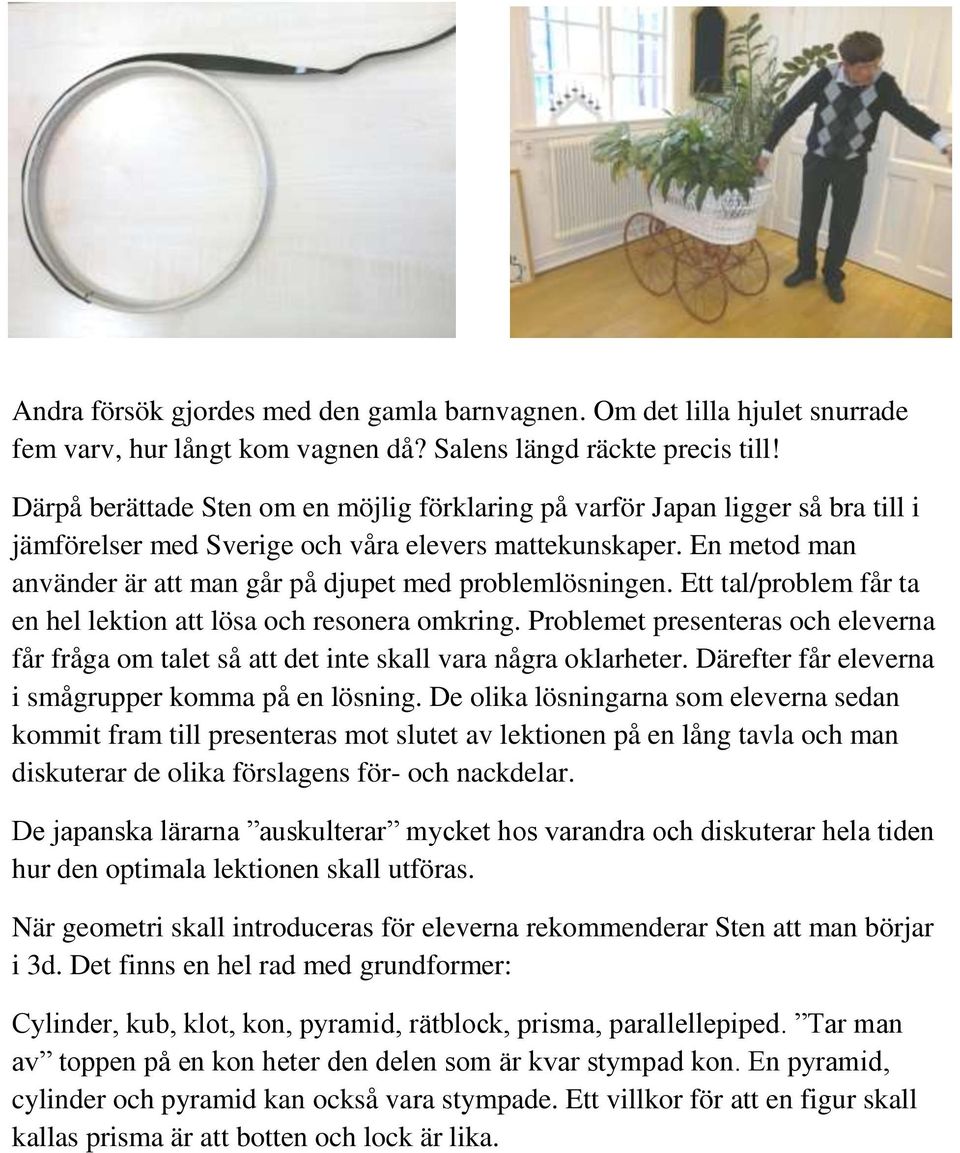 En metod man använder är att man går på djupet med problemlösningen. Ett tal/problem får ta en hel lektion att lösa och resonera omkring.