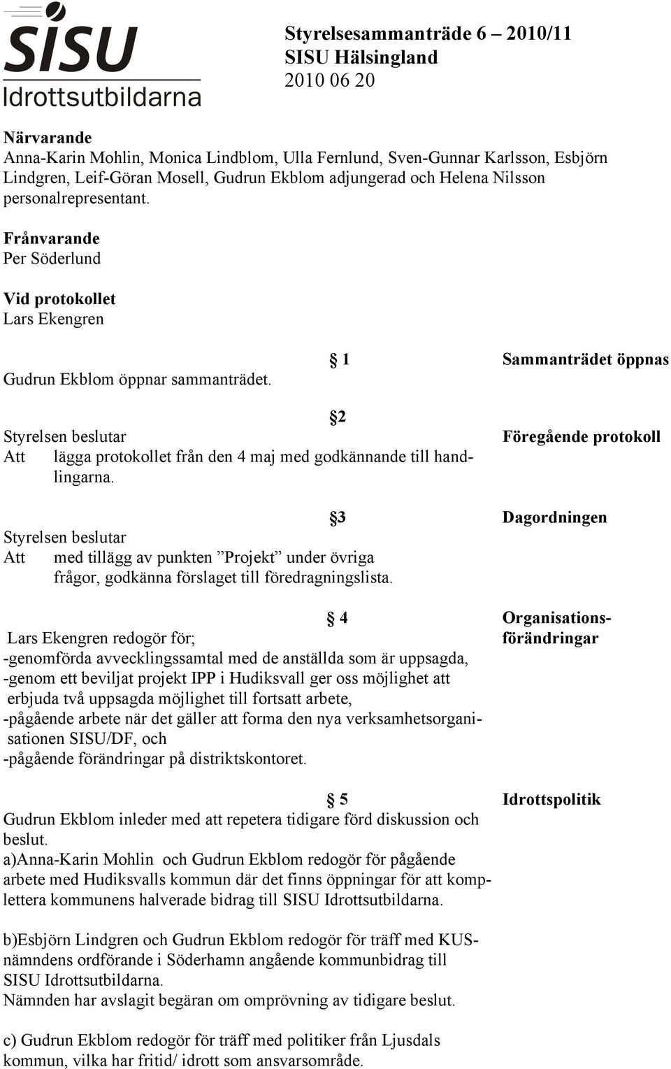 1 Sammanträdet öppnas 2 Att lägga protokollet från den 4 maj med godkännande till handlingarna.