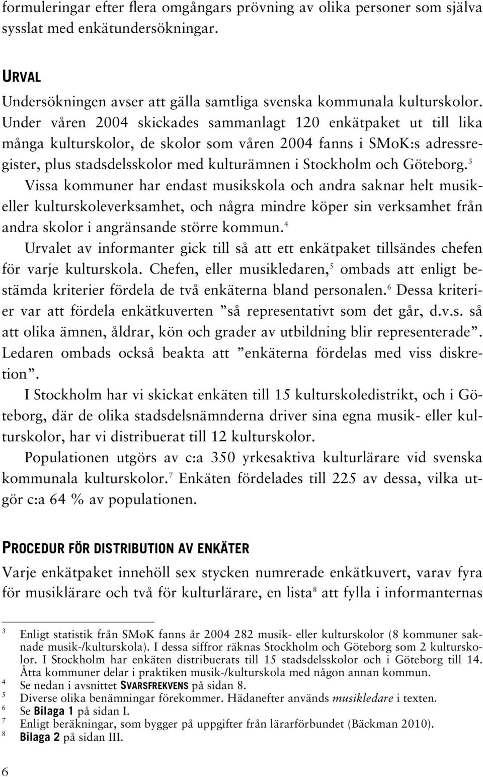 Göteborg. 3 Vissa kommuner har endast musikskola och andra saknar musikeller kulturskoleverksamhet, och några mindre köper sin verksamhet från andra skolor i angränsande större kommun.